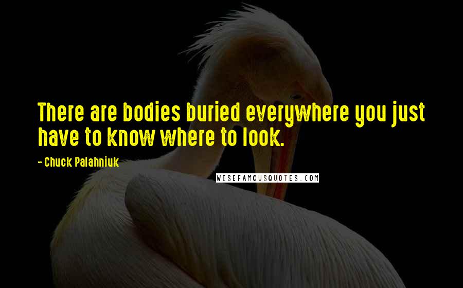 Chuck Palahniuk Quotes: There are bodies buried everywhere you just have to know where to look.