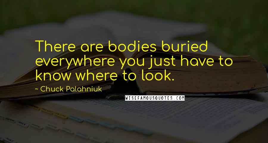 Chuck Palahniuk Quotes: There are bodies buried everywhere you just have to know where to look.