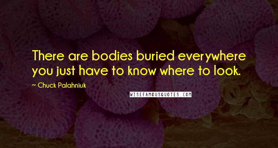 Chuck Palahniuk Quotes: There are bodies buried everywhere you just have to know where to look.