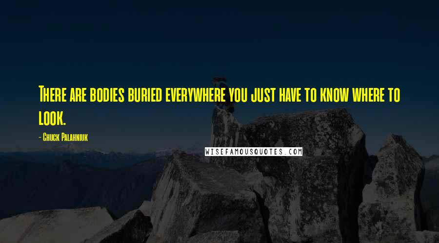 Chuck Palahniuk Quotes: There are bodies buried everywhere you just have to know where to look.