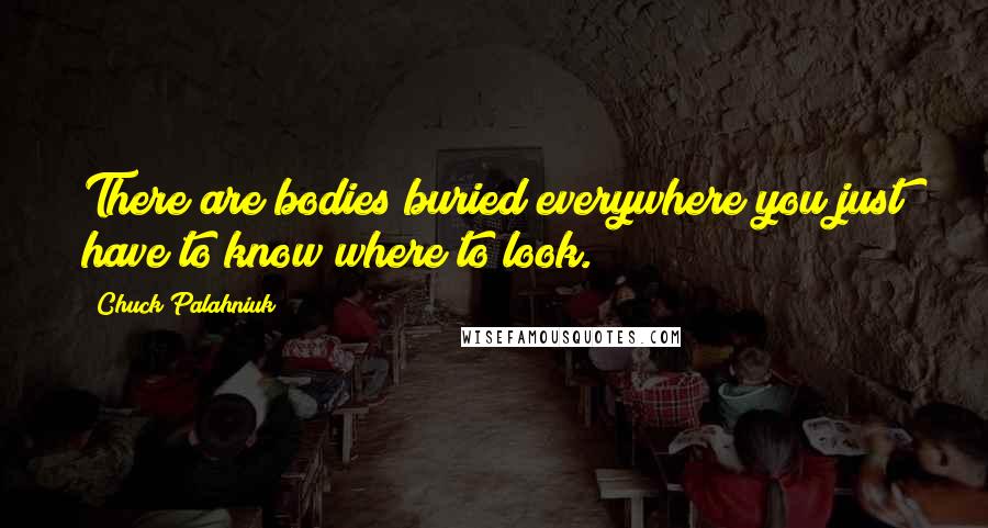 Chuck Palahniuk Quotes: There are bodies buried everywhere you just have to know where to look.