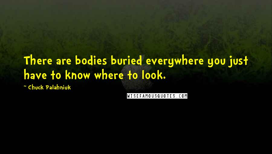 Chuck Palahniuk Quotes: There are bodies buried everywhere you just have to know where to look.