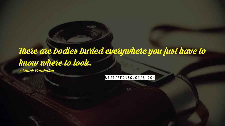 Chuck Palahniuk Quotes: There are bodies buried everywhere you just have to know where to look.