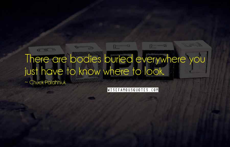 Chuck Palahniuk Quotes: There are bodies buried everywhere you just have to know where to look.