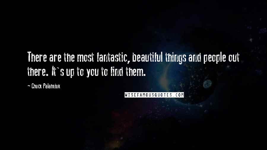 Chuck Palahniuk Quotes: There are the most fantastic, beautiful things and people out there. It's up to you to find them.