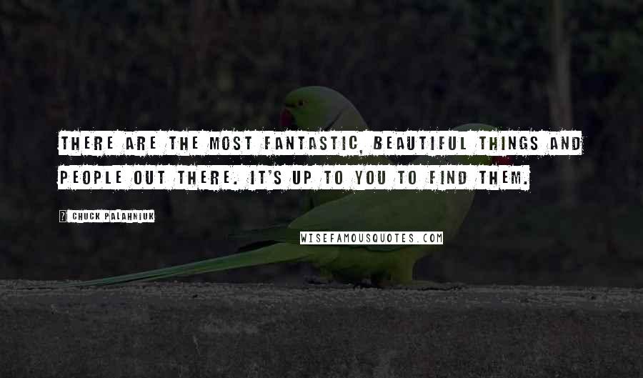 Chuck Palahniuk Quotes: There are the most fantastic, beautiful things and people out there. It's up to you to find them.