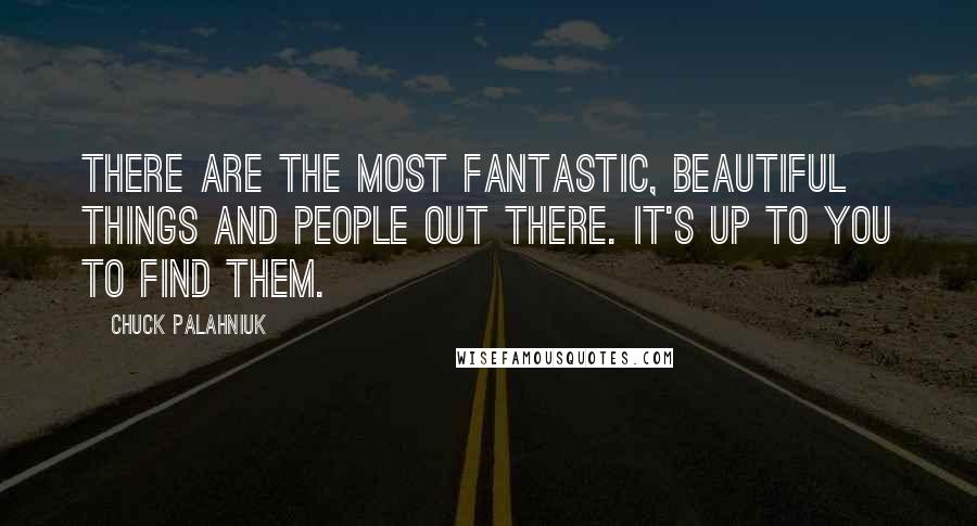 Chuck Palahniuk Quotes: There are the most fantastic, beautiful things and people out there. It's up to you to find them.