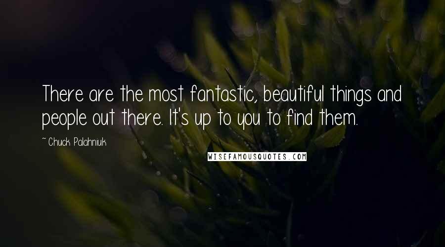 Chuck Palahniuk Quotes: There are the most fantastic, beautiful things and people out there. It's up to you to find them.