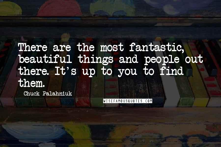 Chuck Palahniuk Quotes: There are the most fantastic, beautiful things and people out there. It's up to you to find them.