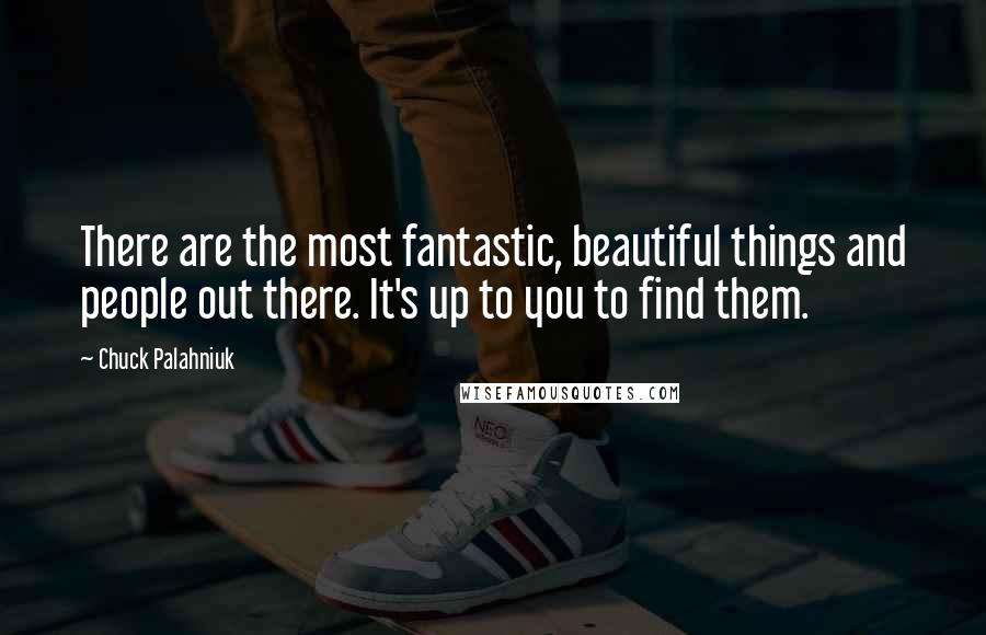 Chuck Palahniuk Quotes: There are the most fantastic, beautiful things and people out there. It's up to you to find them.