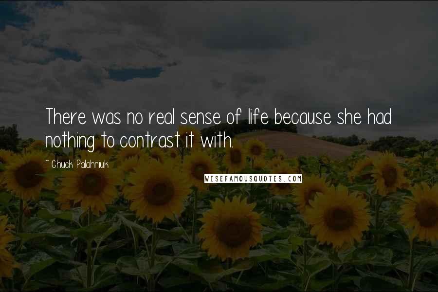 Chuck Palahniuk Quotes: There was no real sense of life because she had nothing to contrast it with.