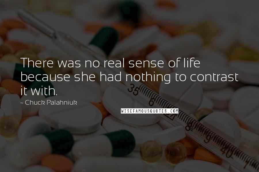 Chuck Palahniuk Quotes: There was no real sense of life because she had nothing to contrast it with.