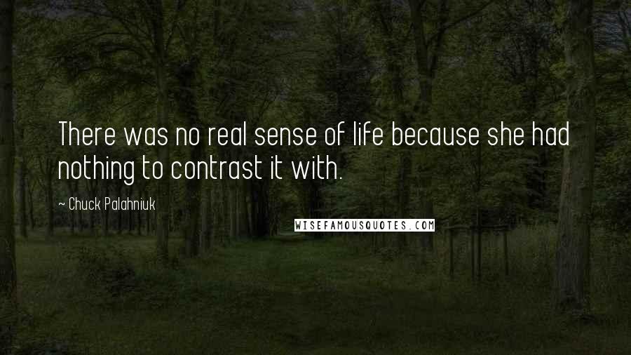 Chuck Palahniuk Quotes: There was no real sense of life because she had nothing to contrast it with.