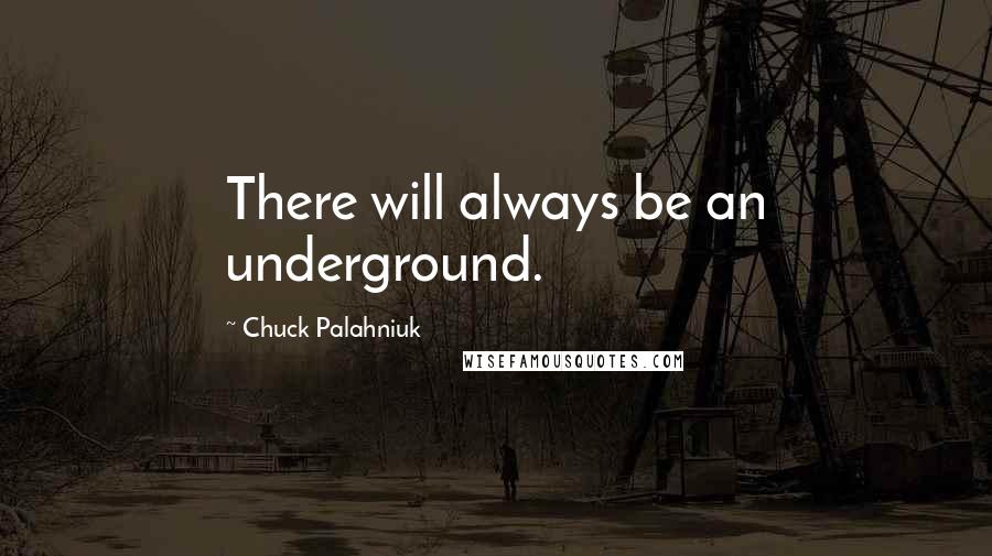 Chuck Palahniuk Quotes: There will always be an underground.