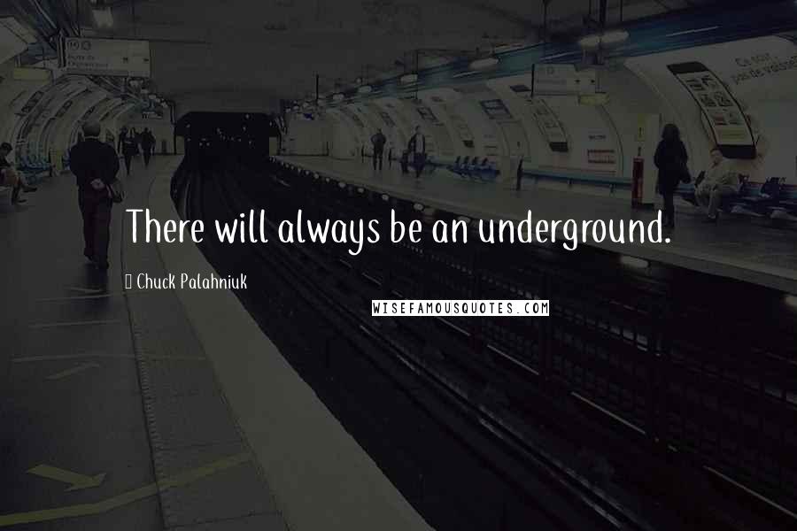 Chuck Palahniuk Quotes: There will always be an underground.