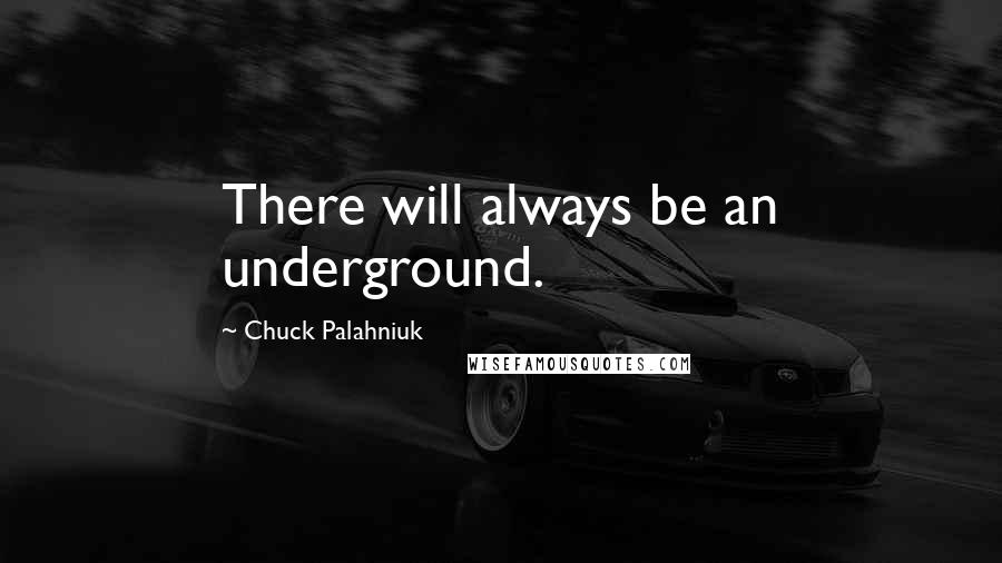 Chuck Palahniuk Quotes: There will always be an underground.