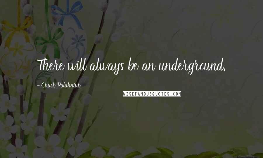 Chuck Palahniuk Quotes: There will always be an underground.
