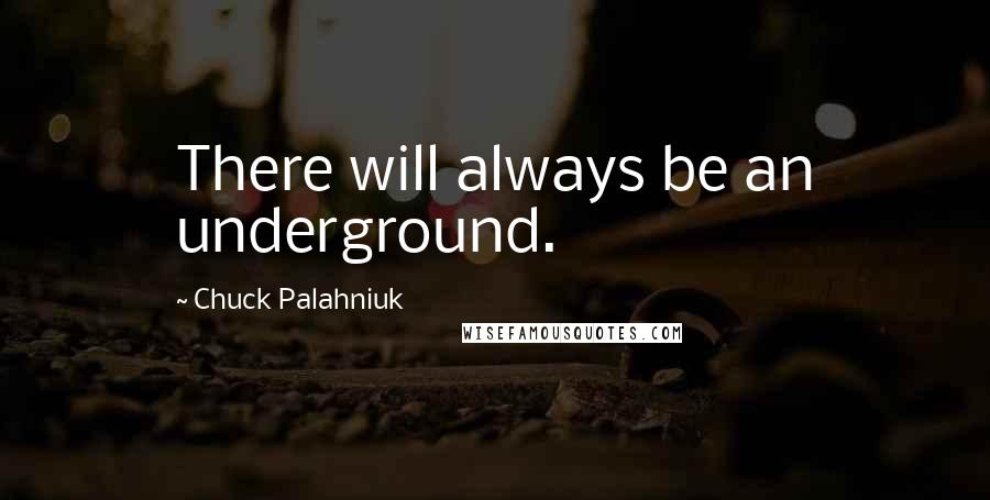 Chuck Palahniuk Quotes: There will always be an underground.