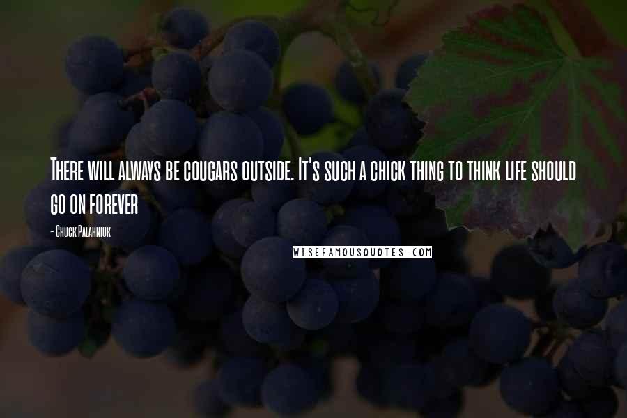 Chuck Palahniuk Quotes: There will always be cougars outside. It's such a chick thing to think life should go on forever