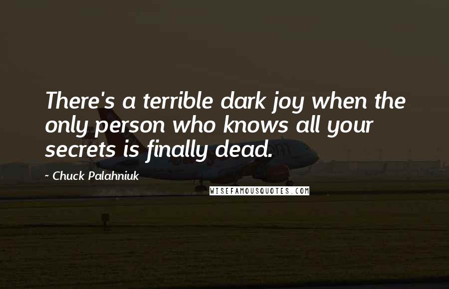 Chuck Palahniuk Quotes: There's a terrible dark joy when the only person who knows all your secrets is finally dead.