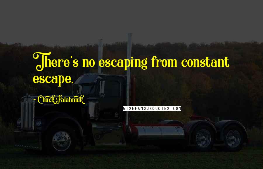 Chuck Palahniuk Quotes: There's no escaping from constant escape.