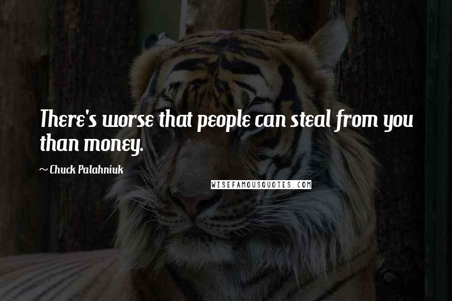 Chuck Palahniuk Quotes: There's worse that people can steal from you than money.