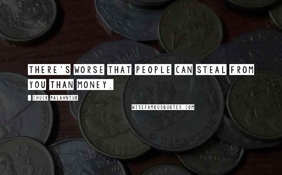 Chuck Palahniuk Quotes: There's worse that people can steal from you than money.