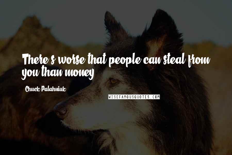 Chuck Palahniuk Quotes: There's worse that people can steal from you than money.