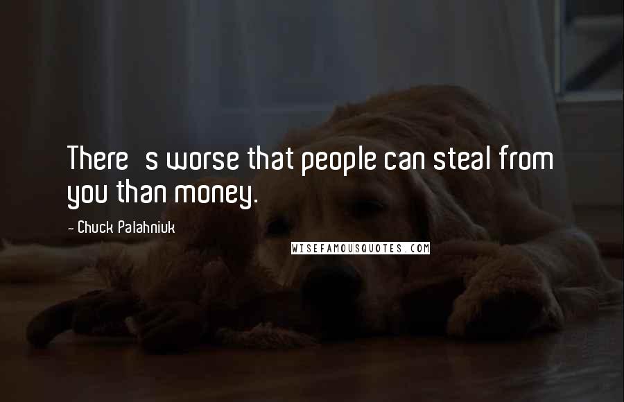 Chuck Palahniuk Quotes: There's worse that people can steal from you than money.