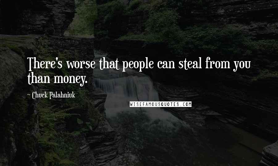Chuck Palahniuk Quotes: There's worse that people can steal from you than money.
