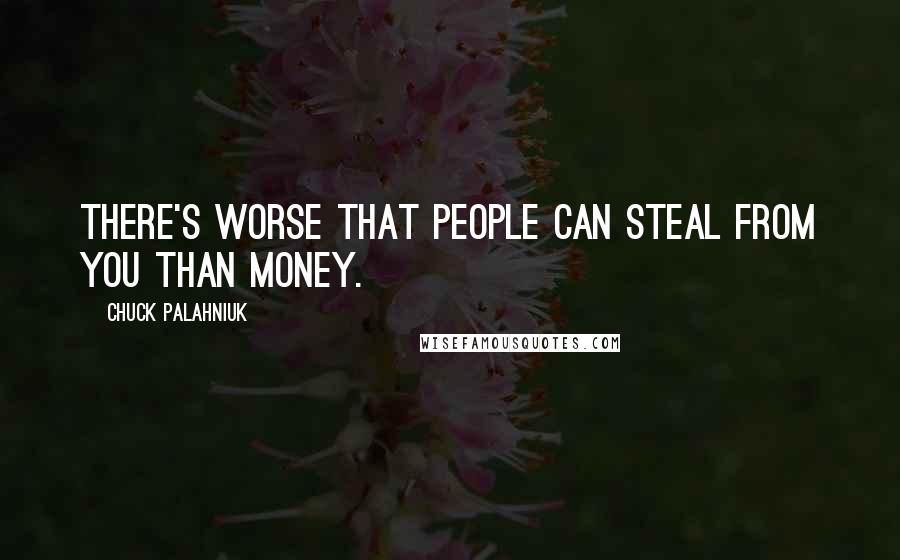 Chuck Palahniuk Quotes: There's worse that people can steal from you than money.