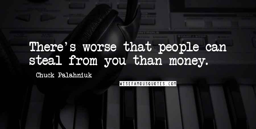 Chuck Palahniuk Quotes: There's worse that people can steal from you than money.