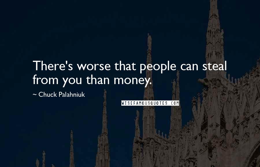 Chuck Palahniuk Quotes: There's worse that people can steal from you than money.