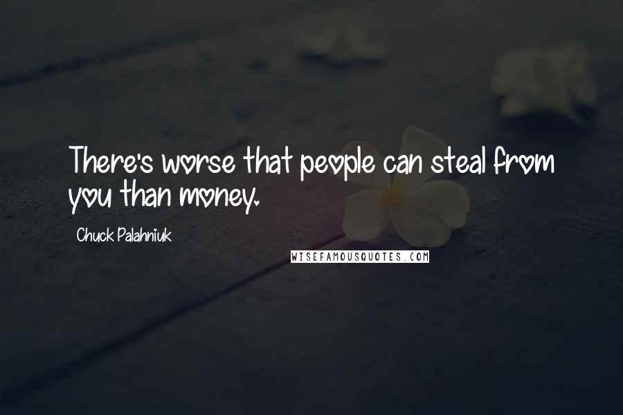 Chuck Palahniuk Quotes: There's worse that people can steal from you than money.