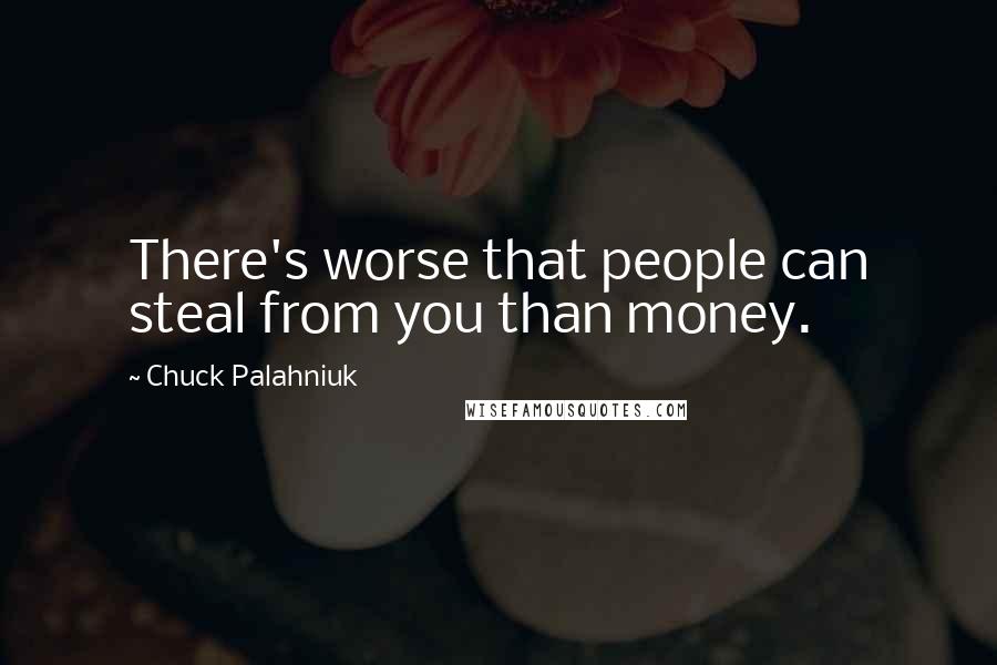Chuck Palahniuk Quotes: There's worse that people can steal from you than money.