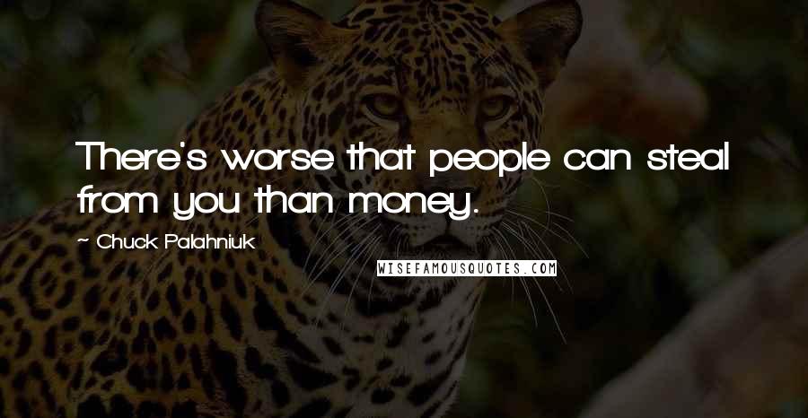 Chuck Palahniuk Quotes: There's worse that people can steal from you than money.