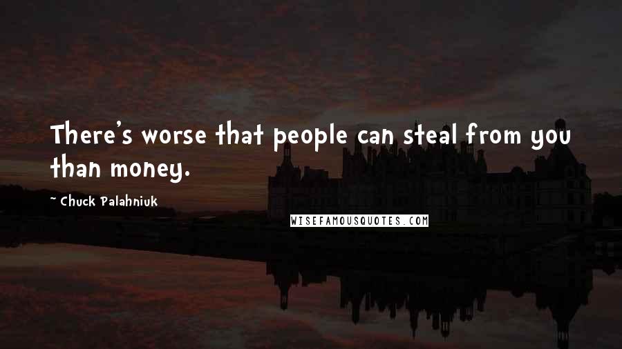 Chuck Palahniuk Quotes: There's worse that people can steal from you than money.