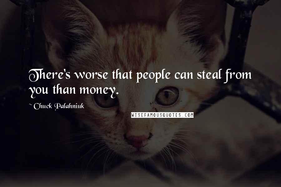 Chuck Palahniuk Quotes: There's worse that people can steal from you than money.