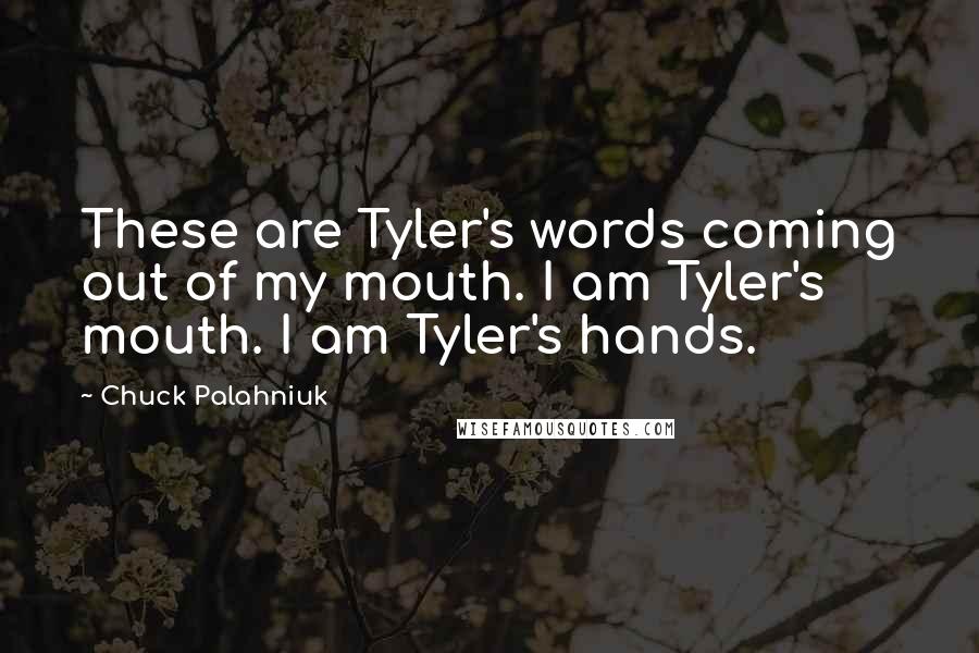 Chuck Palahniuk Quotes: These are Tyler's words coming out of my mouth. I am Tyler's mouth. I am Tyler's hands.