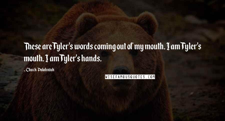 Chuck Palahniuk Quotes: These are Tyler's words coming out of my mouth. I am Tyler's mouth. I am Tyler's hands.