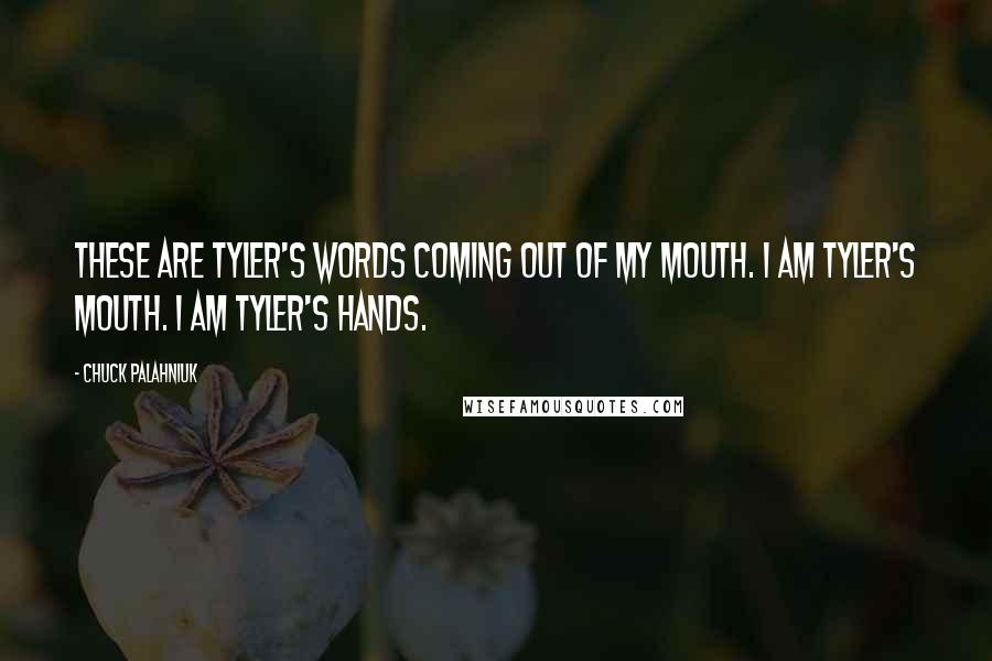 Chuck Palahniuk Quotes: These are Tyler's words coming out of my mouth. I am Tyler's mouth. I am Tyler's hands.