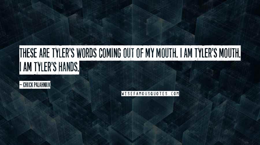 Chuck Palahniuk Quotes: These are Tyler's words coming out of my mouth. I am Tyler's mouth. I am Tyler's hands.