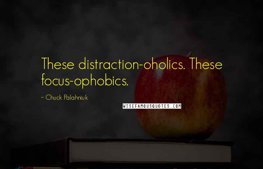 Chuck Palahniuk Quotes: These distraction-oholics. These focus-ophobics.