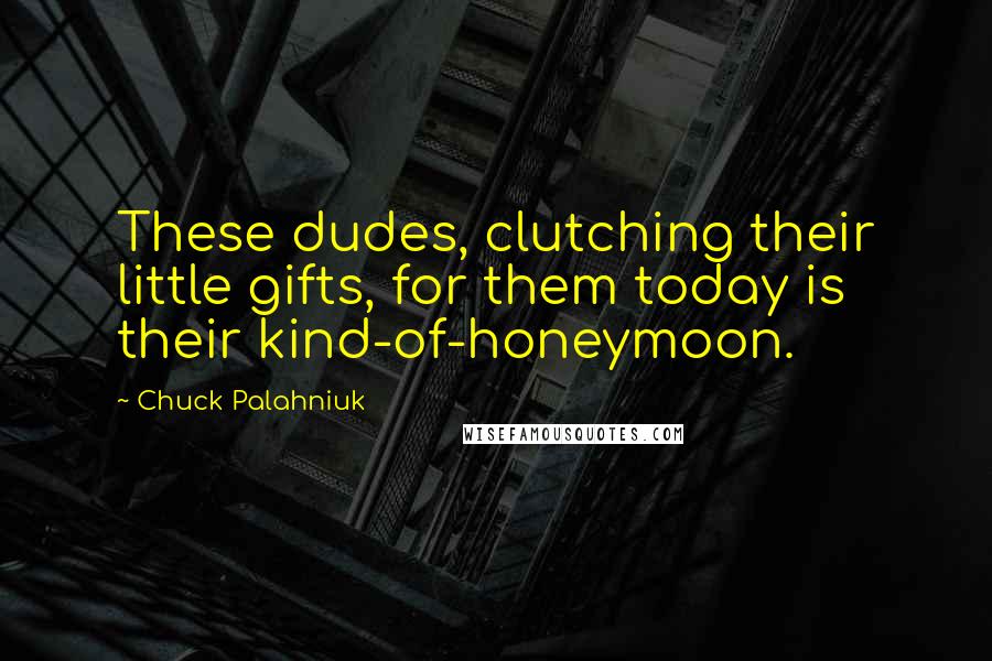 Chuck Palahniuk Quotes: These dudes, clutching their little gifts, for them today is their kind-of-honeymoon.