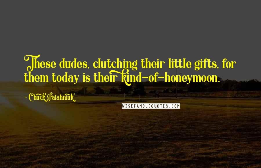 Chuck Palahniuk Quotes: These dudes, clutching their little gifts, for them today is their kind-of-honeymoon.