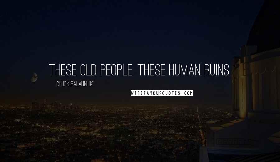 Chuck Palahniuk Quotes: These old people. These human ruins.