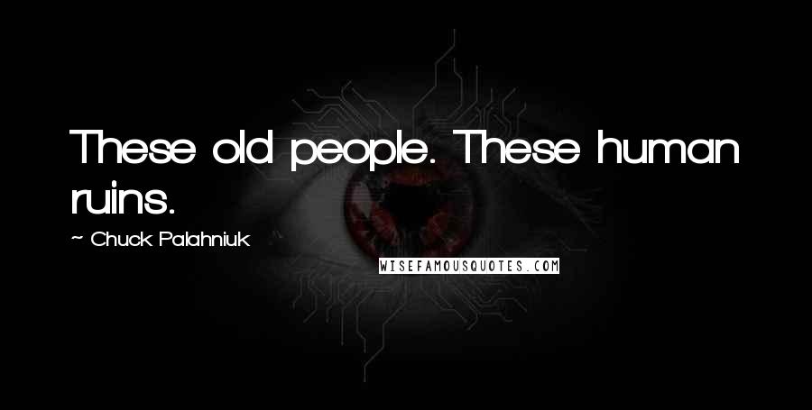 Chuck Palahniuk Quotes: These old people. These human ruins.