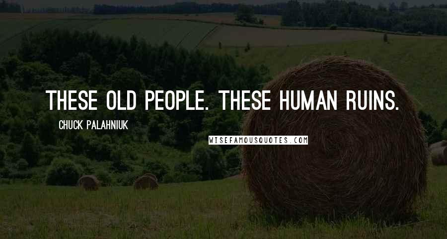 Chuck Palahniuk Quotes: These old people. These human ruins.