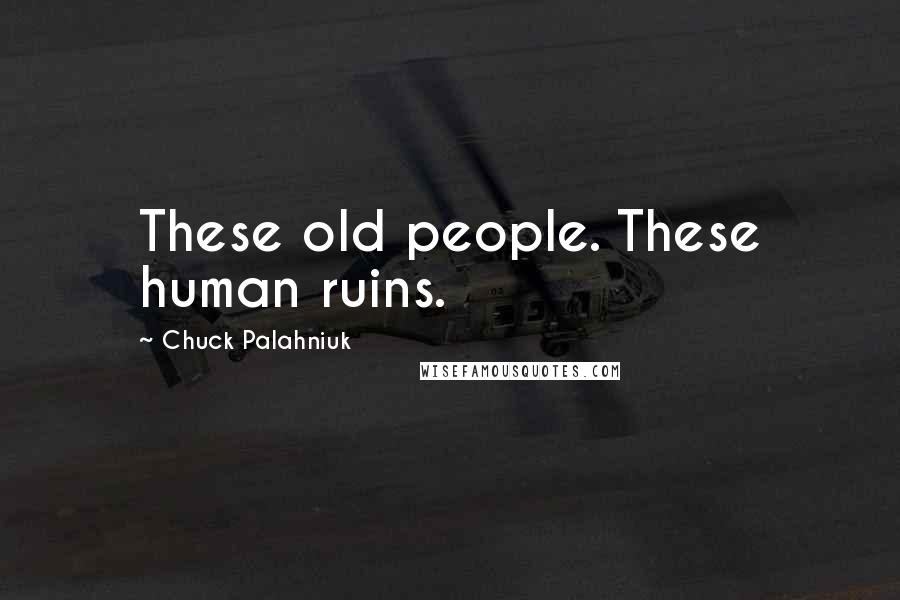 Chuck Palahniuk Quotes: These old people. These human ruins.