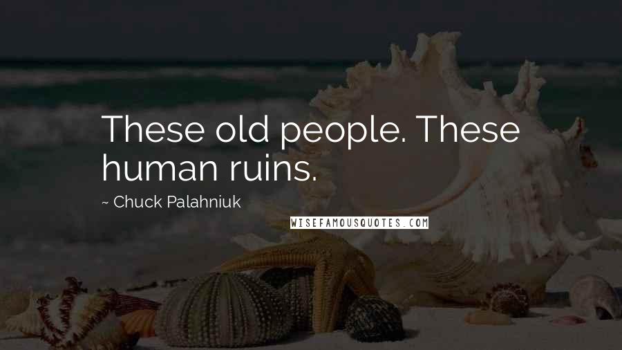 Chuck Palahniuk Quotes: These old people. These human ruins.